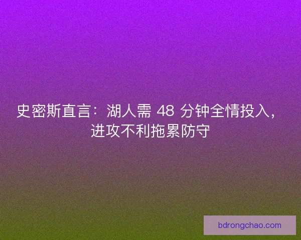 史密斯直言：湖人需 48 分钟全情投入，进攻不利拖累防守