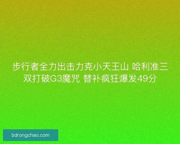 步行者全力出击力克小天王山 哈利准三双打破G3魔咒 替补疯狂爆发49分