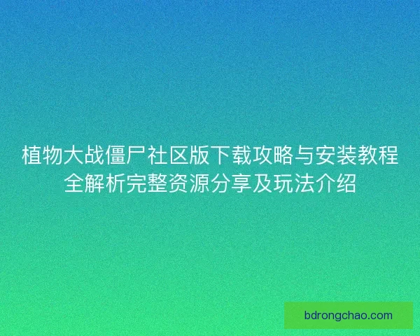 植物大战僵尸社区版下载攻略与安装教程全解析完整资源分享及玩法介绍