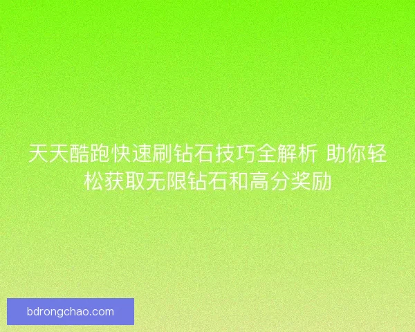 天天酷跑快速刷钻石技巧全解析 助你轻松获取无限钻石和高分奖励