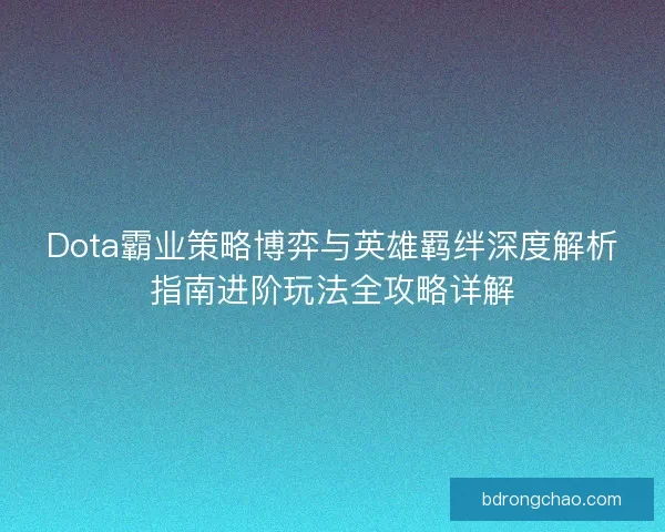 Dota霸业策略博弈与英雄羁绊深度解析指南进阶玩法全攻略详解