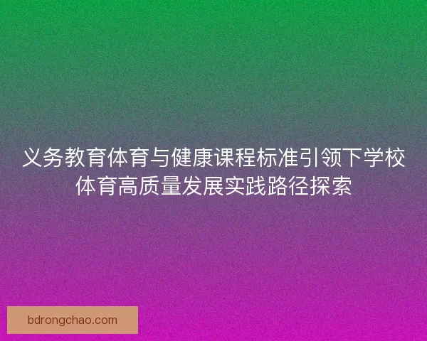 义务教育体育与健康课程标准引领下学校体育高质量发展实践路径探索