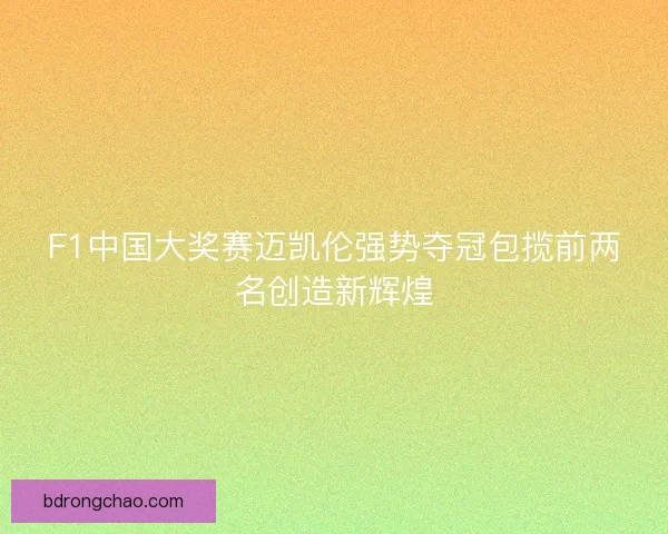 F1中国大奖赛迈凯伦强势夺冠包揽前两名创造新辉煌