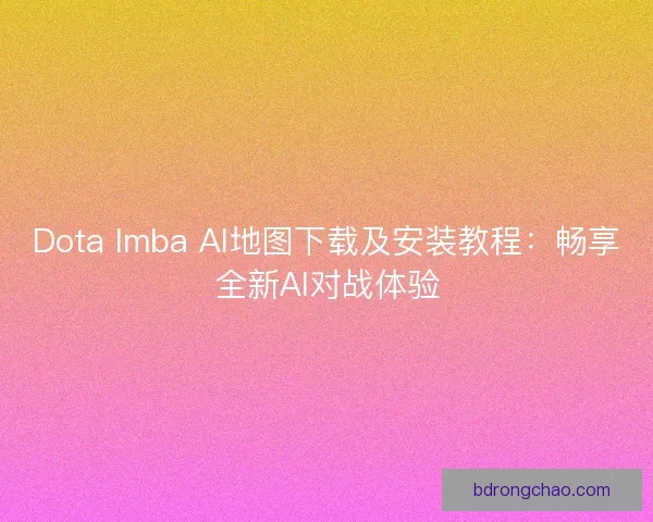 Dota Imba AI地图下载及安装教程：畅享全新AI对战体验