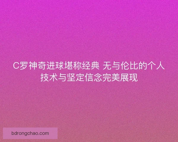 C罗神奇进球堪称经典 无与伦比的个人技术与坚定信念完美展现