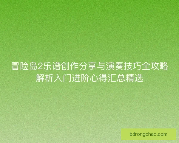 冒险岛2乐谱创作分享与演奏技巧全攻略解析入门进阶心得汇总精选 冒险岛2乐谱创作分享与演奏技巧全攻略解析入门进阶心得汇总精选