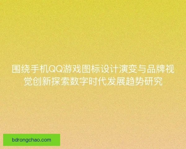 围绕手机QQ游戏图标设计演变与品牌视觉创新探索数字时代发展趋势研究