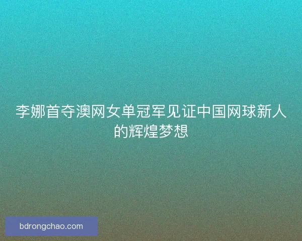 李娜首夺澳网女单冠军见证中国网球新人的辉煌梦想 李娜首夺澳网女单冠军见证中国网球新人的辉煌梦想