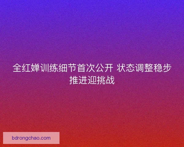 全红婵训练细节首次公开 状态调整稳步推进迎挑战