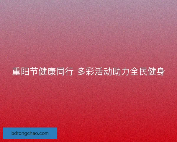 重阳节健康同行 多彩活动助力全民健身